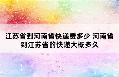 江苏省到河南省快递费多少 河南省到江苏省的快递大概多久